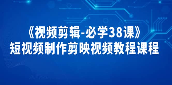 《视频剪辑-必学38课》短视频制作剪映视频教程课程_北创网