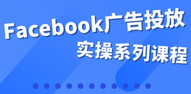 百万级广告操盘手带你玩Facebook全系列投放：运营和广告优化技能实操_北创网