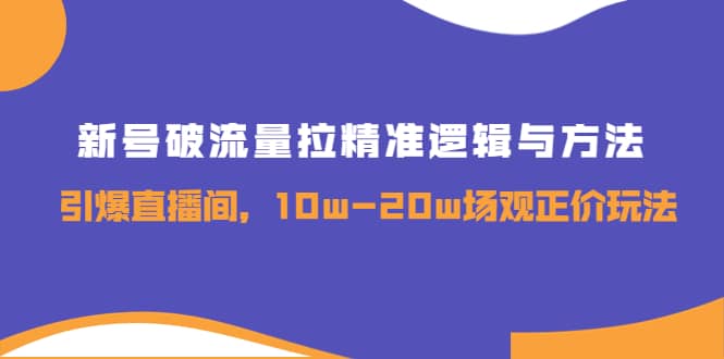 新号破流量拉精准逻辑与方法，引爆直播间，10w-20w场观正价玩法_北创网