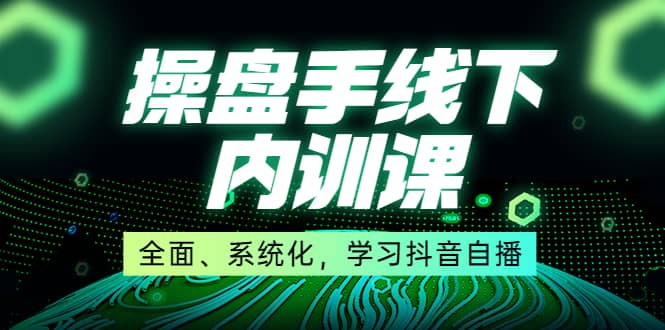 某收费培训第22期·操盘手线下内训课，全面、系统化，学习抖音自播_北创网