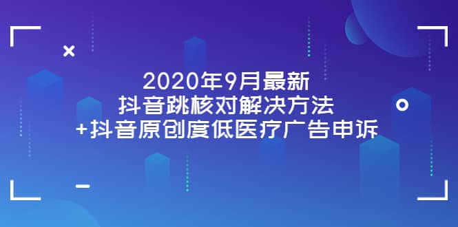 2020年9月最新抖音跳核对解决方法 抖音原创度低医疗广告申诉_北创网