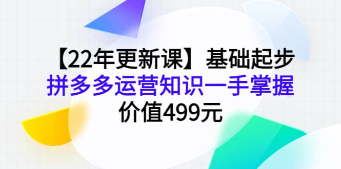 【22年更新课】基础起步，拼多多运营知识一手掌握，价值499元_北创网