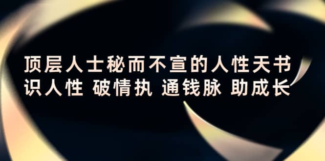 顶层人士秘而不宣的人性天书，识人性 破情执 通钱脉 助成长_北创网