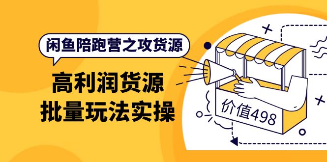 闲鱼陪跑营之攻货源：高利润货源批量玩法，月入过万实操（价值498）_北创网