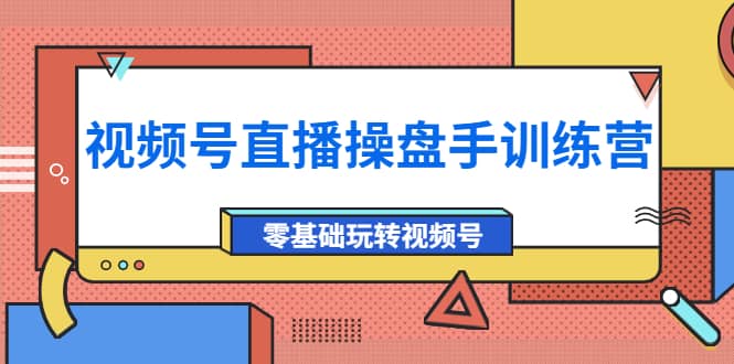 外面收费700的视频号直播操盘手训练营：零基础玩转视频号（10节课）_北创网