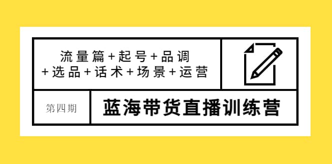 第四期蓝海带货直播训练营：流量篇 起号 品调 选品 话术 场景 运营_北创网