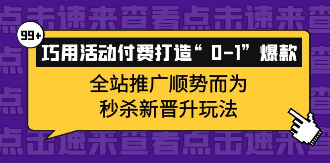 巧用活动付费打造“0-1”爆款，全站推广顺势而为，秒杀新晋升玩法_北创网