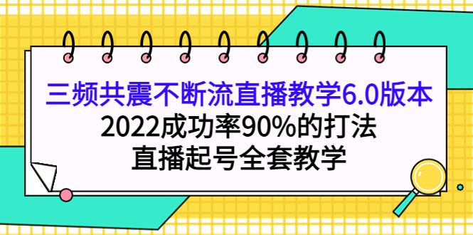 三频共震不断流直播教学6.0版本，2022成功率90%的打法，直播起号全套教学_北创网