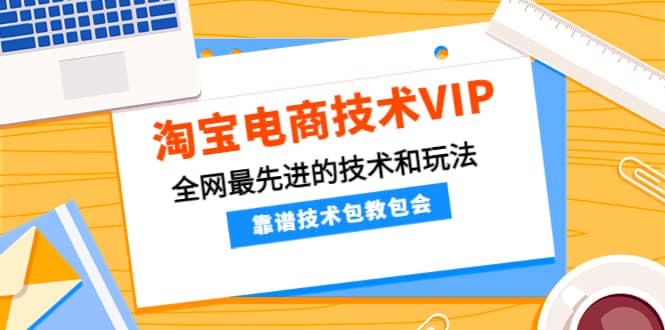 淘宝电商技术VIP，全网最先进的技术和玩法，靠谱技术包教包会，价值1599元_北创网