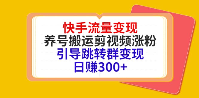 快手流量变现，养号搬运剪视频涨粉，引导跳转群变现日赚300_北创网