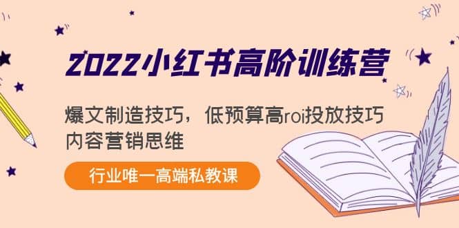 2022小红书高阶训练营：爆文制造技巧，低预算高roi投放技巧，内容营销思维_北创网