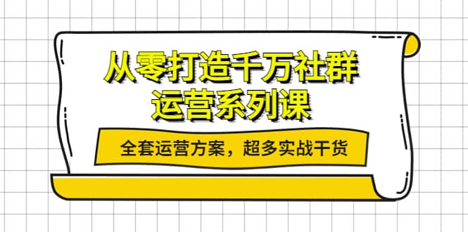 从零打造千万社群-运营系列课：全套运营方案，超多实战干货_北创网