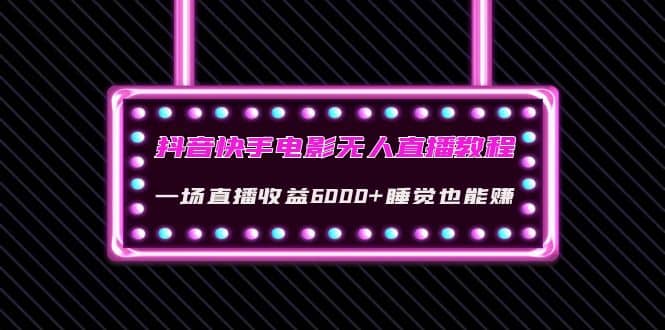 抖音快手电影无人直播教程：一场直播收益6000 睡觉也能赚(教程 软件 素材)_北创网