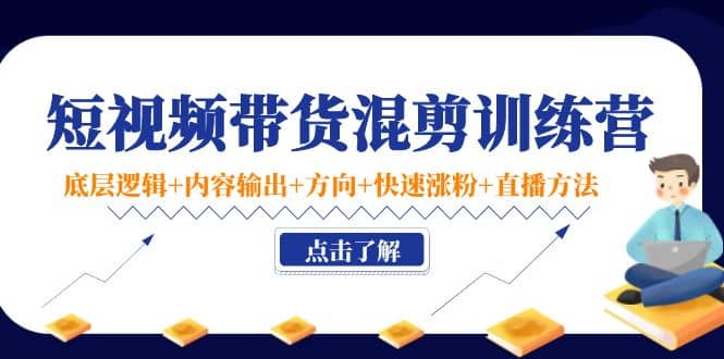 短视频带货混剪训练营：底层逻辑 内容输出 方向 快速涨粉 直播方法！_北创网