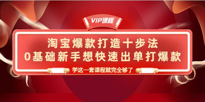 淘宝爆款打造十步法，0基础新手想快速出单打爆款，学这一套课程就完全够了_北创网