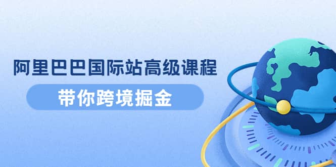 阿里巴巴国际站高级课程：带你跨境掘金，选品 优化 广告 推广_北创网