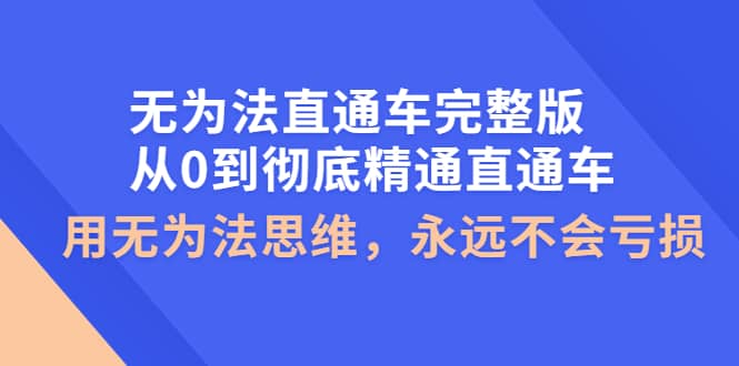 无为法直通车完整版：从0到彻底精通直通车，用无为法思维，永远不会亏损_北创网