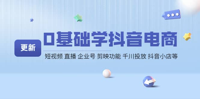 0基础学抖音电商【更新】短视频 直播 企业号 剪映功能 千川投放 抖音小店等_北创网