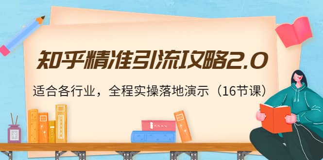 知乎精准引流攻略2.0，适合各行业，全程实操落地演示（16节课）_北创网