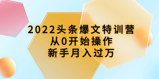 2022头条爆文特训营：从0开始操作，新手月入过万（16节课时）_北创网