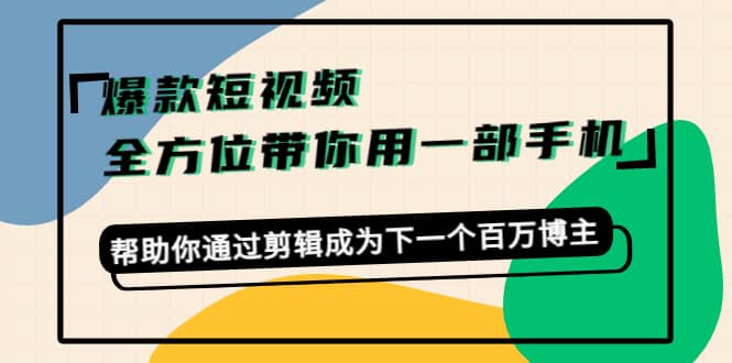 爆款短视频，全方位带你用一部手机，帮助你通过剪辑成为下一个百万博主_北创网