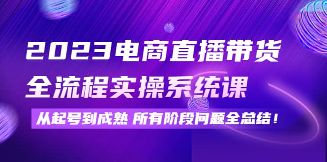 2023电商直播带货全流程实操系统课：从起号到成熟所有阶段问题全总结_北创网