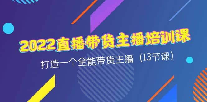 2022直播带货主播培训课，打造一个全能带货主播（13节课）_北创网