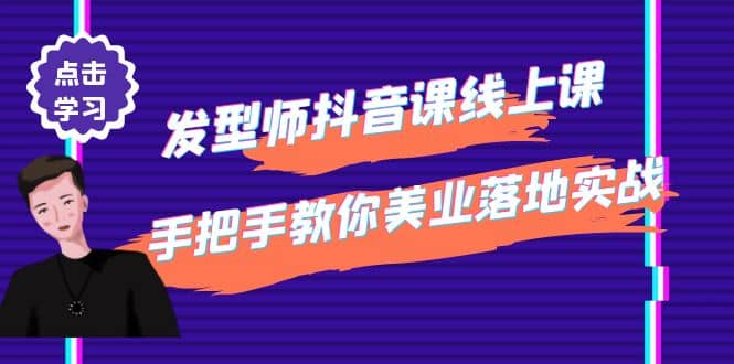 发型师抖音课线上课，手把手教你美业落地实战【41节视频课】_北创网