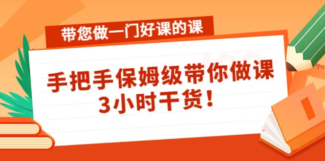 带您做一门好课的课：手把手保姆级带你做课，3小时干货_北创网