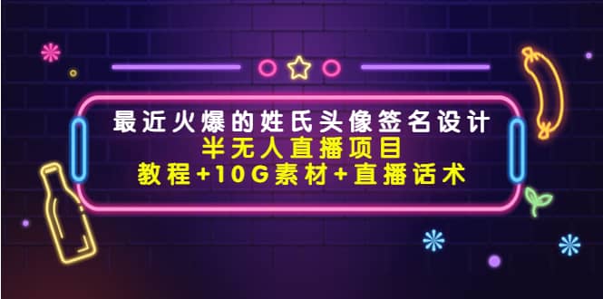 最近火爆的姓氏头像签名设计半无人直播项目（教程 10G素材 直播话术）_北创网