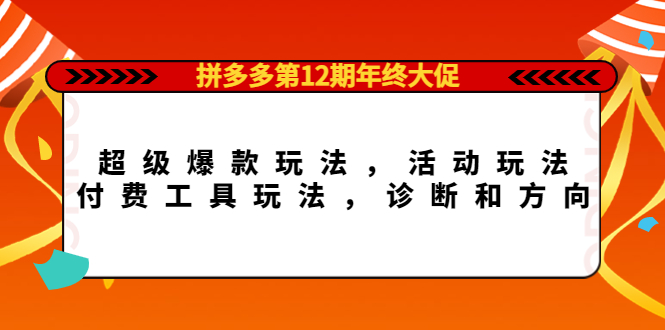 拼多多第12期年终大促：超级爆款玩法，活动玩法，付费工具玩法，诊断和方向_北创网