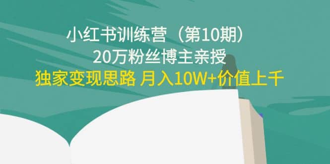 小红书训练营（第10期）20万粉丝博主亲授：独家变现思路_北创网