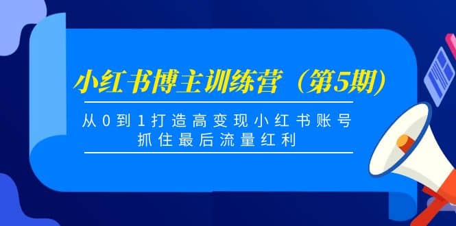 小红书博主训练营（第5期)，从0到1打造高变现小红书账号，抓住最后流量红利_北创网