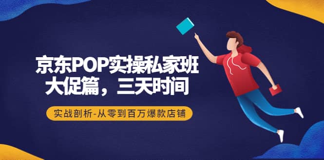 京东POP实操私家班：大促篇，3天时间，实战剖析-从零到百万爆款店铺_北创网