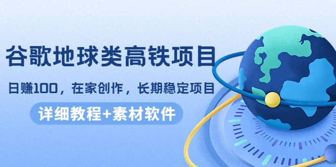 谷歌地球类高铁项目，在家创作，长期稳定项目（教程 素材软件）_北创网