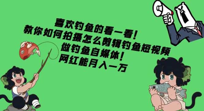 教你如何拍摄怎么剪辑钓鱼短视频，做钓鱼自媒体！_北创网