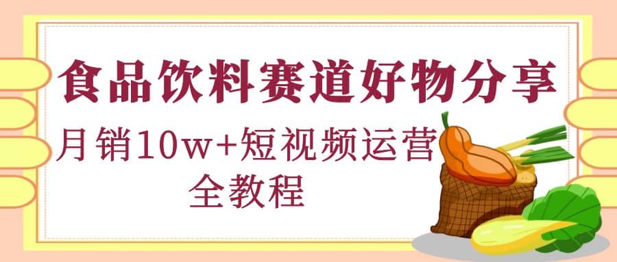 食品饮料赛道好物分享，短视频运营全教程_北创网