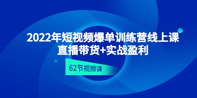 2022年短视频爆单训练营线上课：直播带货 实操盈利（62节视频课)_北创网