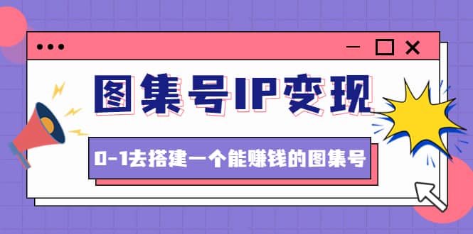 图集号IP变现，0-1去搭建一个能ZQ的图集号（文档 资料 视频）无水印_北创网