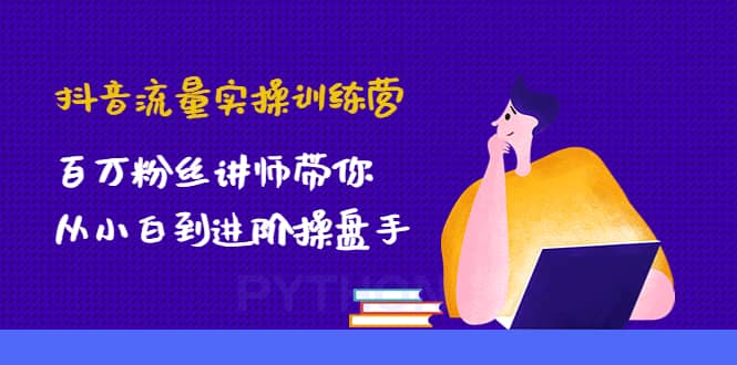 抖音流量实操训练营：百万粉丝讲师带你从小白到进阶操盘手_北创网