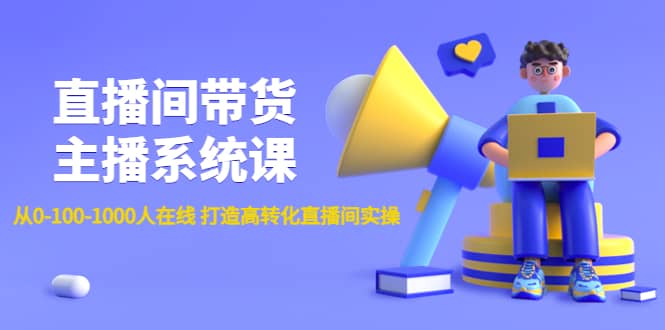 直播间带货主播系统课：从0-100-1000人在线 打造高转化直播间实操_北创网