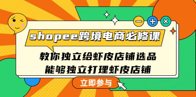 shopee跨境电商必修课：教你独立给虾皮店铺选品，能够独立打理虾皮店铺_北创网