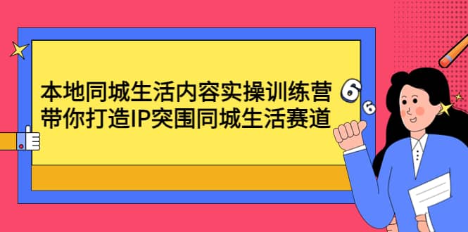 本地同城生活内容实操训练营：带你打造IP突围同城生活赛道_北创网