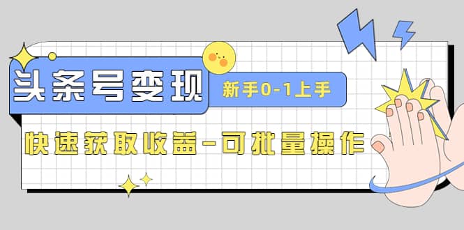 2023头条号实操变现课：新手0-1轻松上手，快速获取收益-可批量操作_北创网