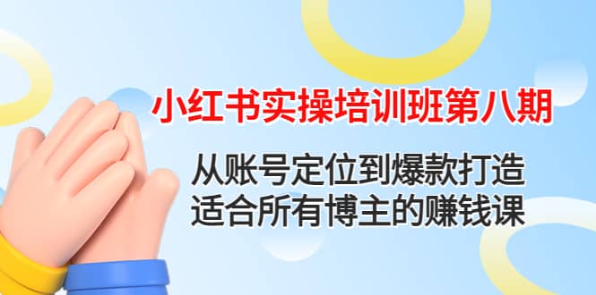 小红书实操培训班第八期：从账号定位到爆款打造，适合所有博主的赚钱课_北创网