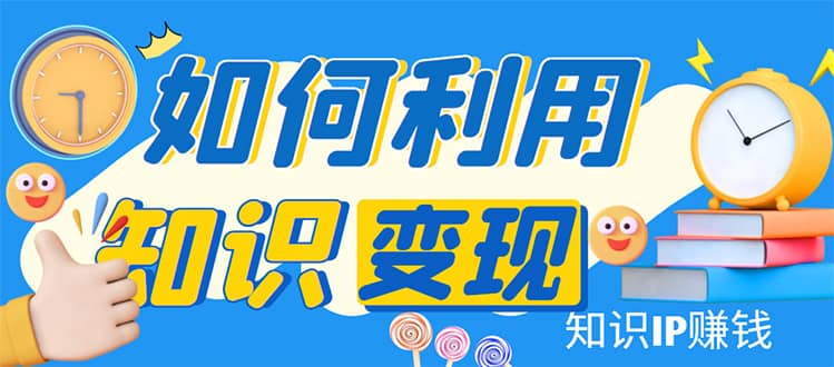 知识IP变现训练营：手把手带你如何做知识IP赚钱，助你逆袭人生_北创网