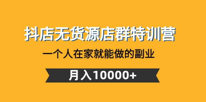 抖店无货源店群特训营：一个人在家就能做的副业_北创网