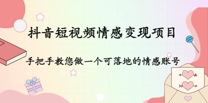 抖音短视频情感变现项目：手把手教您做一个可落地的情感账号_北创网