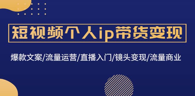 短视频个人ip带货变现：爆款文案/流量运营/直播入门/镜头变现/流量商业_北创网