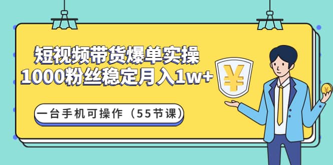 短视频带货爆单实操：一台手机可操作（55节课）_北创网